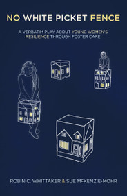 No White Picket Fence (A Verbatim Play about Young Women's Resilience through Foster Care) by Robin C. Whittaker, Sue Mckenzie-Mohr, 9781772012415