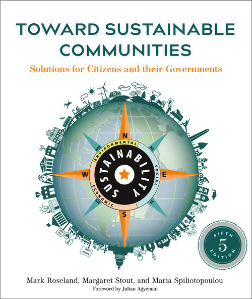 Toward Sustainable Communities, Fifth Edition (Solutions for Citizens and Their Governments) by Mark Roseland, Margaret Stout, Maria Spiliotopoulou, Julian Agyeman, 9780865719743