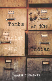 Tombs of the Vanishing Indian by Marie Clements, 9780889226869