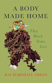 A Body Made Home (They Black Trans Love) by Kai Marshall Green, 9781558613225