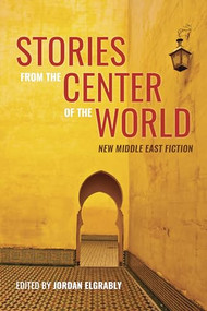 Stories From the Center of the World (New Middle East Fiction) by Jordan Elgrably, Hanif Kureishi, Omar El Akkad, Salar Abdoh, Leila Aboulela, Malu Halasa, Sahar Mustafah, 9780872869073