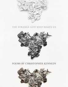 The Strange God Who Makes Us by Christopher Kennedy, 9781960145185