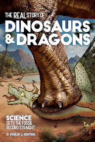 The Real Story of Dinosaurs and Dragons (Science Sets the Fossil Record Straight) by Philip J. Senter, 9781627311533