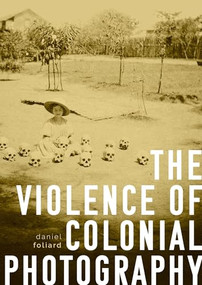 The violence of colonial photography by Daniel Foliard, 9781526163318