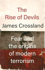 The rise of devils (Fear and the origins of modern terrorism) - 9781526178190 by James Crossland, 9781526178190