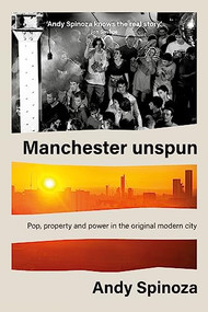 Manchester unspun (How a city got high on music) - 9781526168450 by Andy Spinoza, 9781526168450