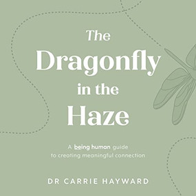 The Dragonfly in the Haze (A Being Human guide to creating meaningful connection) by Dr. Carrie Hayward, 9781922539915