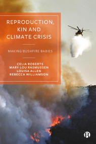 Reproduction, Kin and Climate Crisis (Making Bushfire Babies) by Celia Roberts, Mary Lou Rasmussen, Louisa Allen, Rebecca Williamson, 9781529226850