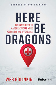 Here Be Dragons (One Man's Quest to Make Healthcare More Accessible and Affordable) by Web Golinkin, Tom Charland, 9781955884549