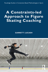 A Constraints-led Approach to Figure Skating Coaching by Garrett Lucash, 9781032345833