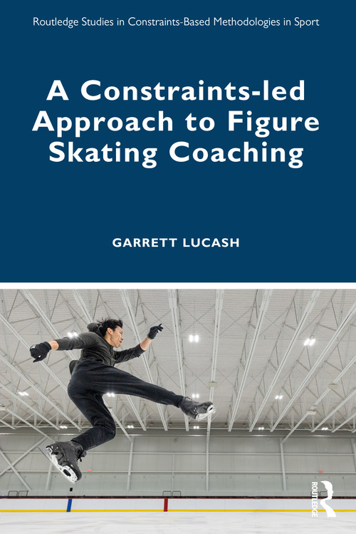 A Constraints-led Approach to Figure Skating Coaching by Garrett Lucash, 9781032345833