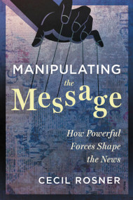 Manipulating the Message (How Powerful Forces Shape the News) by Cecil Rosner, 9781459751255