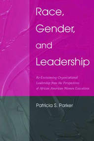 Race, Gender, and Leadership (Re-envisioning Organizational Leadership From the Perspectives of African American Women Executives) - 9780805860801 by Patricia S. Parker, 9780805860801