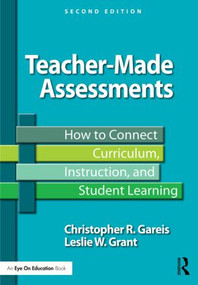 Teacher-Made Assessments (How to Connect Curriculum, Instruction, and Student Learning) - 9781138776128 by Christopher R. Gareis, Leslie W. Grant, 9781138776128