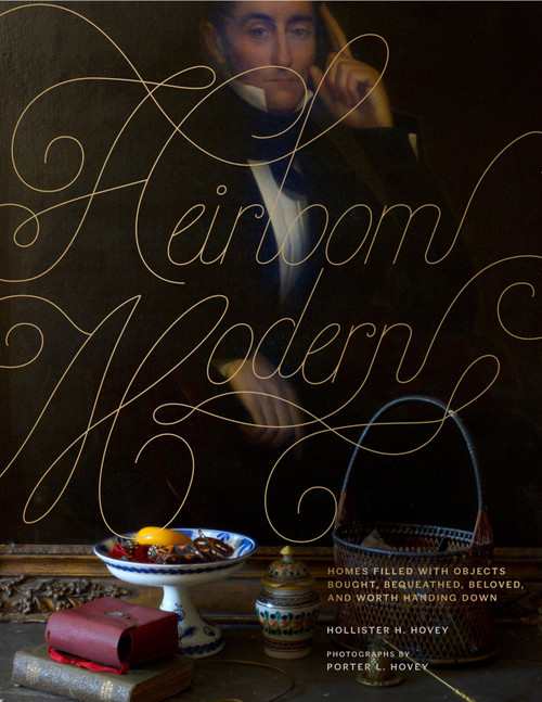 Heirloom Modern (Homes filled with objects bought, bequeathed, beloved, and worth handing down) by Hollister Hovey, Porter Hovey, 9780847839599
