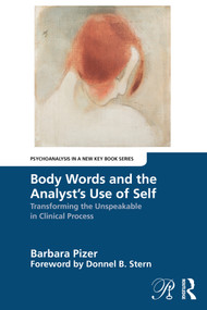 Body Words and the Analyst's Use of Self (Transforming the Unspeakable in Clinical Process) by Barbara Pizer, 9781032666280