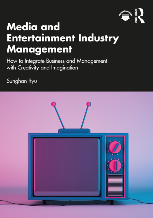 Media and Entertainment Industry Management (How to Integrate Business and Management with Creativity and Imagination) by Sunghan Ryu, 9781032221212