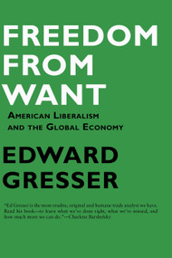 Freedom From Want (American Liberalism and the Global Economy) by Edward Gresser, 9781933368627