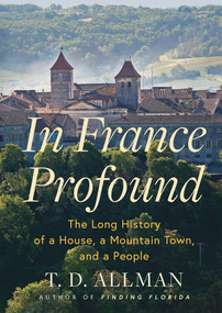 In France Profound (The Long History of a House, a Mountain Town, and a People) by T.D. Allman, 9780802127846