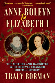 Anne Boleyn & Elizabeth I (The Mother and Daughter Who Forever Changed British History) by Tracy Borman, 9780802163318
