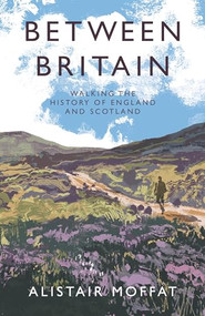Between Britain (Walking the History of England and Scotland) by Alistair Moffat, 9781838854386