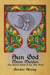 Sun God & Moon Maiden (The Secret World of the Holy Grail) by Gordon Strong, 9781959883142