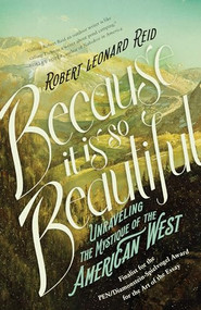 Because It Is So Beautiful (Unraveling the Mystique of the American West) by Robert Leonard Reid, 9781640090491