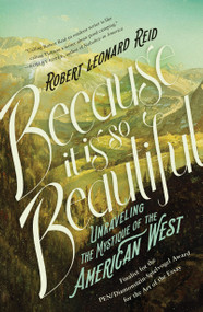 Because It Is So Beautiful (Unraveling the Mystique of the American West) by Robert Leonard Reid, 9781640090491