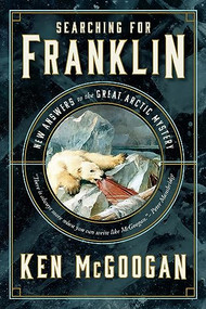Searching for Franklin (New Answers to the Great Arctic Mystery) by Ken McGoogan, 9781771623681