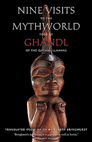 Nine Visits to the Mythworld (Told by Ghandl of the Qayahl Llaanas) by Ghandl of the Qayahl Llaanas, Robert Bringhurst, 9781771623773