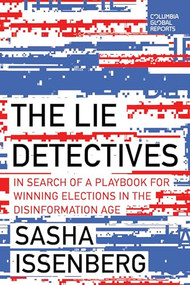 The Lie Detectives (In Search of a Playbook for Winning Elections in the Disinformation Age) by Sasha Issenberg, 9798987053621
