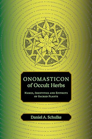 Onomasticon of Occult Herbs (Names, Identities and Epithets of Sacred Plants) by Daniel A Schulke, 9781945147517