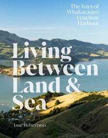 Living Between Land and Sea (The bays of Whakaraupo Lyttelton Harbour) by Jane Robertson, 9781991016539