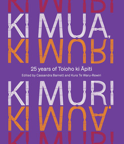 Ki Mua, Ki Muri (25 years of Toioho ki Apiti) by Cassandra Barnett, Kura Te Waru-Rewiri, 9781991151155