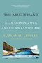 The Absent Hand (Reimagining Our American Landscape) by Suzannah Lessard, 9781640093515