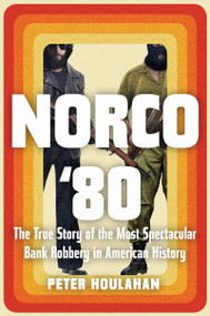 Norco '80 (The True Story of the Most Spectacular Bank Robbery in American History) - 9781640092129 by Peter Houlahan, 9781640092129