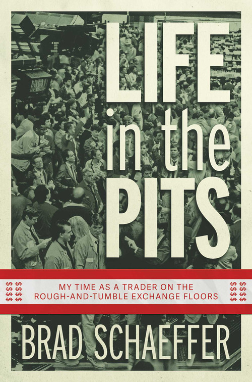 Life in the Pits (My Time as a Trader on the Rough-and-Tumble Exchange Floors) by Brad Schaeffer, 9798888454107