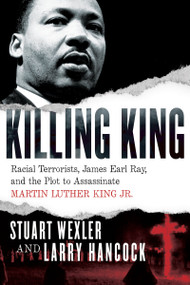 Killing King (Racial Terrorists, James Earl Ray, and the Plot to Assassinate Martin Luther King Jr.) by Stuart Wexler, Larry Hancock, 9781619029194