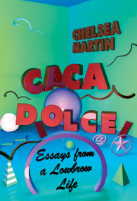 Caca Dolce (Essays from a Lowbrow Life) by Chelsea Martin, 9781593766771