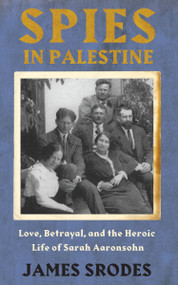 Spies in Palestine (Love, Betrayal and the Heroic Life of Sarah Aaronsohn) by James Srodes, 9781640090057
