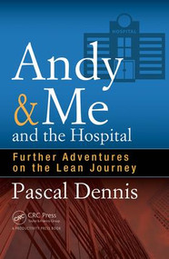 Andy & Me and the Hospital (Further Adventures on the Lean Journey) by Pascal Dennis, 9781498740333