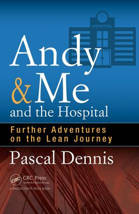 Andy & Me and the Hospital (Further Adventures on the Lean Journey) by Pascal Dennis, 9781498740333