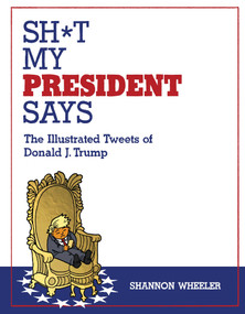 Sh*t My President Says: The Illustrated Tweets of Donald J. Trump by Shannon Wheeler, 9781603094108