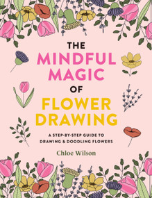 The Mindful Magic of Flower Drawing (A step-by-step guide to drawing & doodling flowers) by Chloe Wilson, 9781781579206