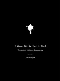 A Good War Is Hard to Find (The Art of Violence in America) by David Griffith, 9781933368122