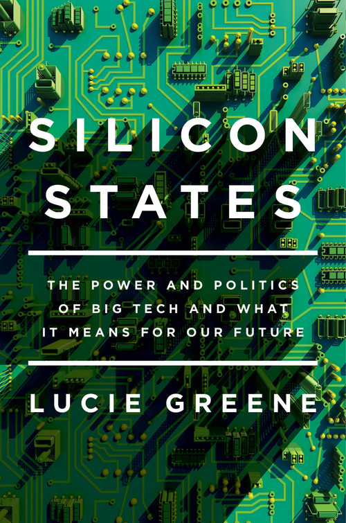 Silicon States (The Power and Politics of Big Tech and What It Means for Our Future) - 9781640090712 by Lucie Greene, 9781640090712