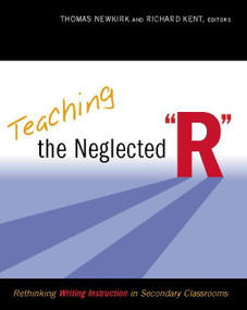 Teaching the Neglected "R" (Rethinking Writing Instruction in Secondary Classrooms) by Thomas Newkirk, Richard Kent, 9780325009872