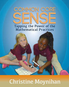 Common Core Sense (Tapping the Power of the Mathematical Practices) by Christine Moynihan, 9781625310040