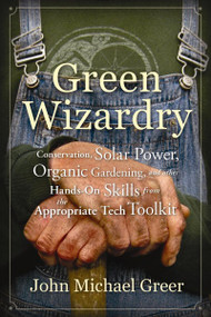 Green Wizardry (Conservation, Solar Power, Organic Gardening, And Other Hands-On Skills From the Appropriate Tech Toolkit) by John Michael Greer, 9780865717473