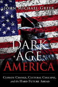 Dark Age America (Climate Change, Cultural Collapse, and the Hard Future Ahead) by John Michael Greer, 9780865718333